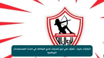 إنجازات بارزة.. تعرّف على أبرز تحديات نادي الزمالك في أحدث المستجدات الرياضية